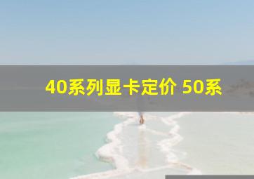 40系列显卡定价 50系